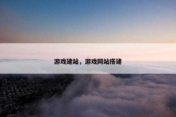 游戏建站，游戏网站搭建