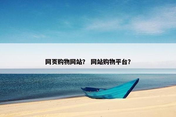 网页购物网站？ 网站购物平台？