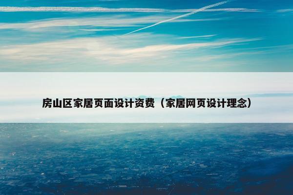 房山区家居页面设计资费（家居网页设计理念）