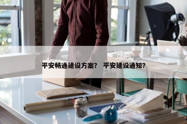 平安畅通建设方案？ 平安建设通知？