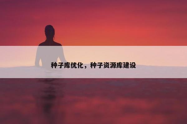 种子库优化，种子资源库建设