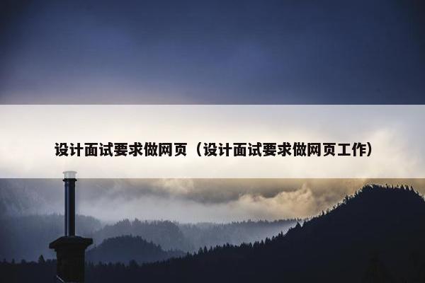 设计面试要求做网页（设计面试要求做网页工作）