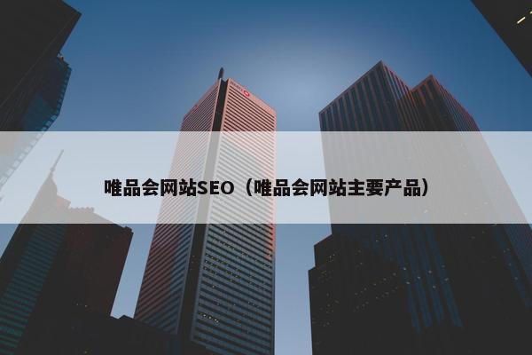 唯品会网站SEO（唯品会网站主要产品）