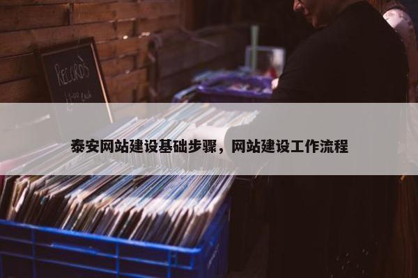 泰安网站建设基础步骤，网站建设工作流程