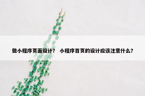 做小程序页面设计？ 小程序首页的设计应该注意什么？