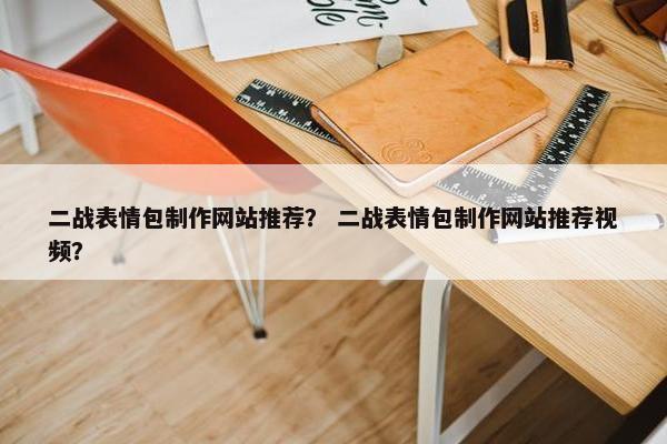二战表情包制作网站推荐？ 二战表情包制作网站推荐视频？