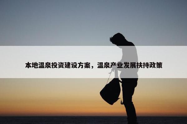 本地温泉投资建设方案，温泉产业发展扶持政策