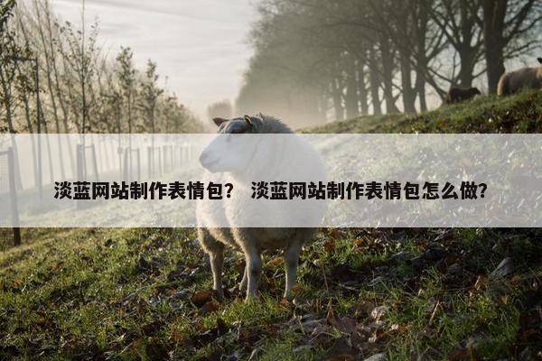 淡蓝网站制作表情包？ 淡蓝网站制作表情包怎么做？