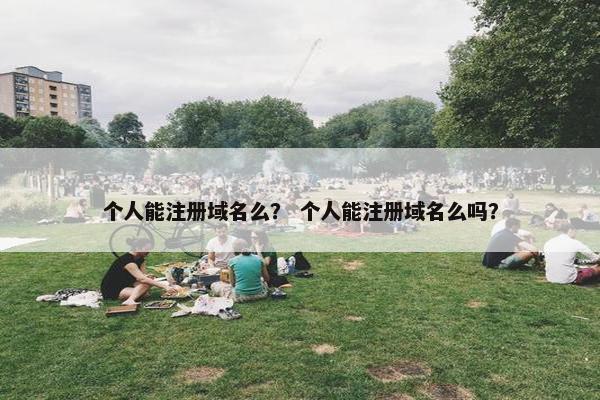 个人能注册域名么？ 个人能注册域名么吗？