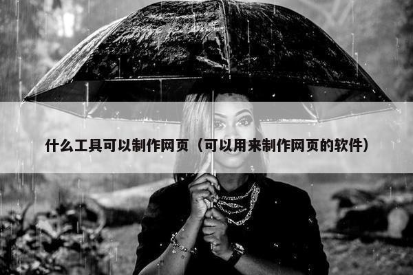 什么工具可以制作网页（可以用来制作网页的软件）