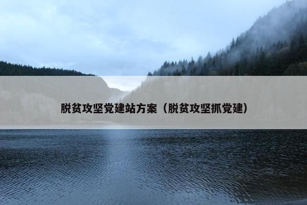 脱贫攻坚党建站方案（脱贫攻坚抓党建）