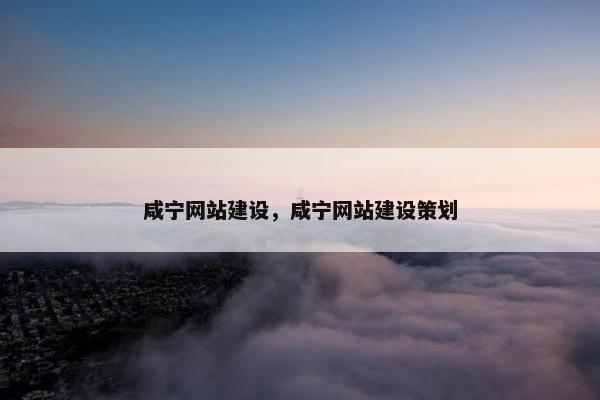 咸宁网站建设，咸宁网站建设策划