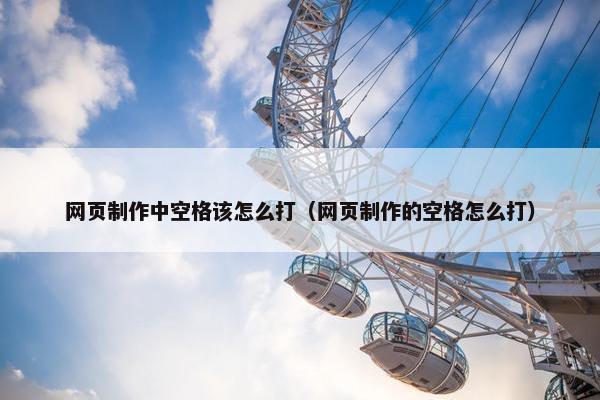 网页制作中空格该怎么打（网页制作的空格怎么打）