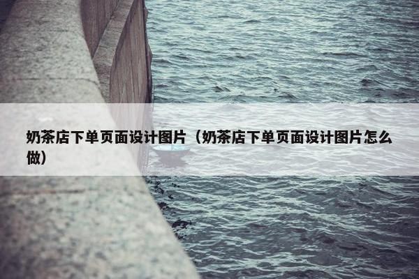 奶茶店下单页面设计图片（奶茶店下单页面设计图片怎么做）