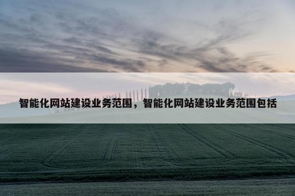 智能化网站建设业务范围，智能化网站建设业务范围包括