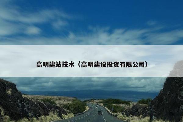 高明建站技术（高明建设投资有限公司）