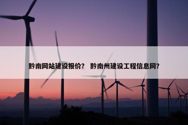 黔南网站建设报价？ 黔南州建设工程信息网？