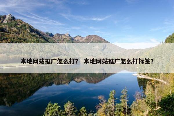 本地网站推广怎么打？ 本地网站推广怎么打标签？