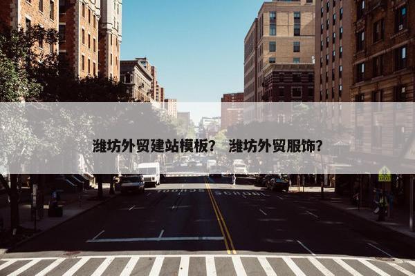 潍坊外贸建站模板？ 潍坊外贸服饰？
