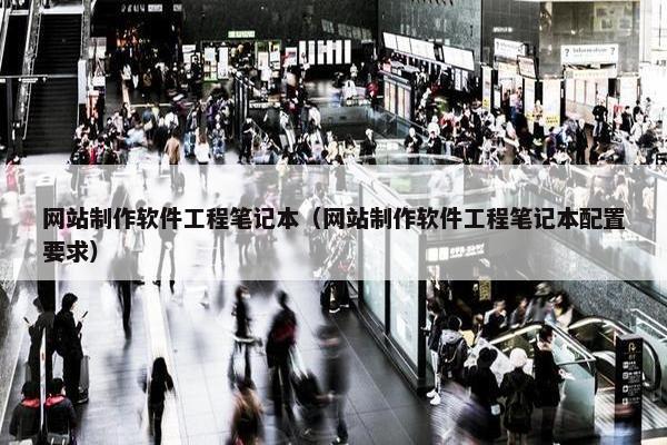 网站制作软件工程笔记本（网站制作软件工程笔记本配置要求）