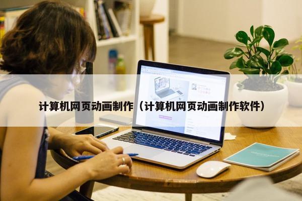 计算机网页动画制作（计算机网页动画制作软件）