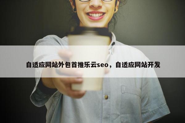 自适应网站外包首推乐云seo，自适应网站开发