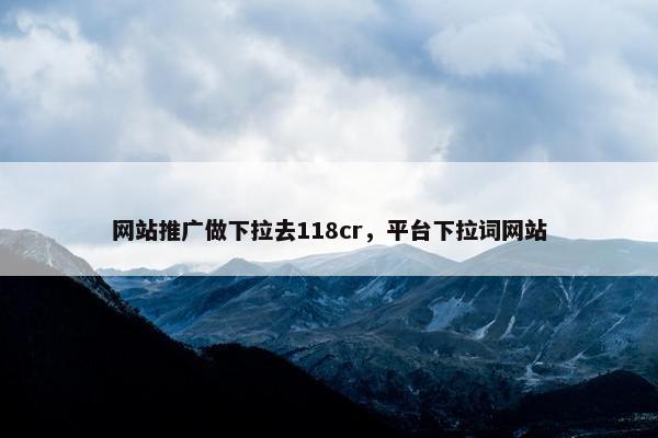 网站推广做下拉去118cr，平台下拉词网站
