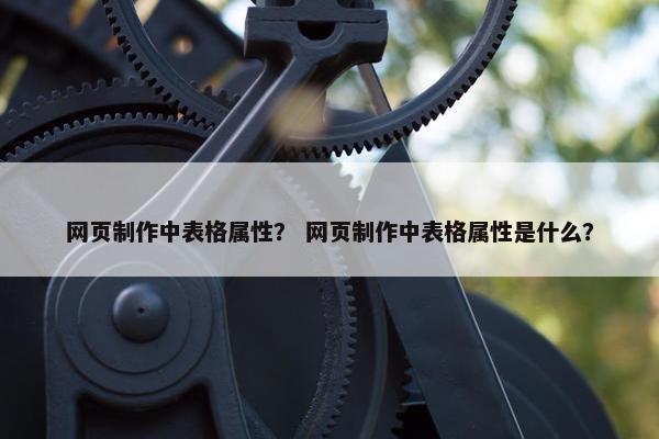 网页制作中表格属性？ 网页制作中表格属性是什么？