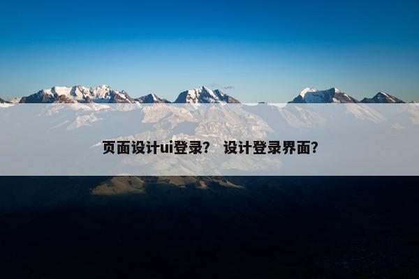 页面设计ui登录？ 设计登录界面？