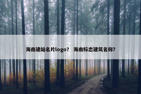 海南建站名片logo？ 海南标志建筑名称？