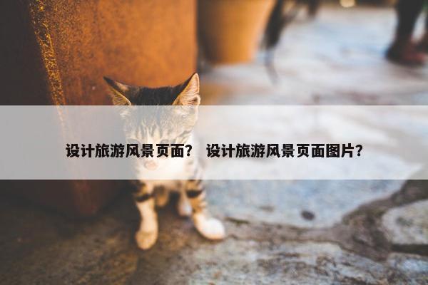 设计旅游风景页面？ 设计旅游风景页面图片？
