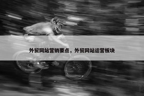 外贸网站营销要点，外贸网站运营板块