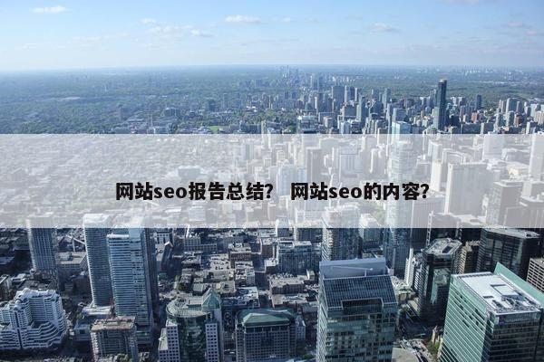 网站seo报告总结？ 网站seo的内容？