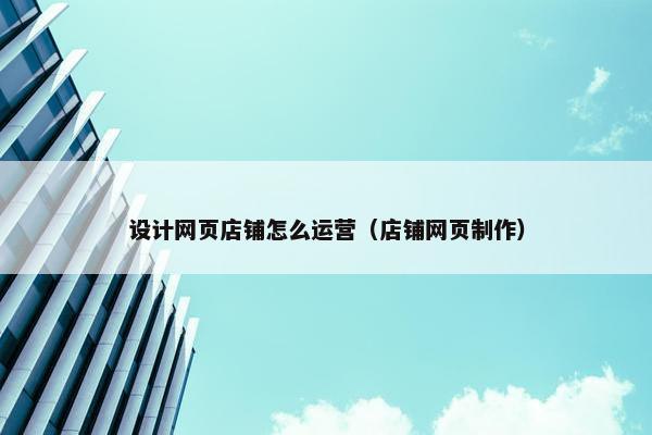 设计网页店铺怎么运营（店铺网页制作）