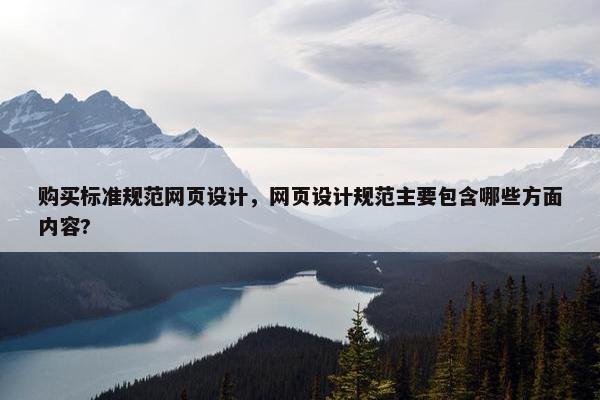购买标准规范网页设计，网页设计规范主要包含哪些方面内容?