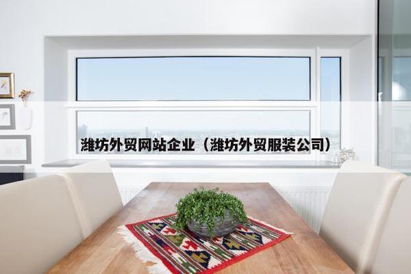 潍坊外贸网站企业（潍坊外贸服装公司）