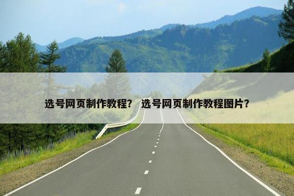 选号网页制作教程？ 选号网页制作教程图片？