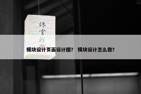 模块设计页面设计图？ 模块设计怎么做？