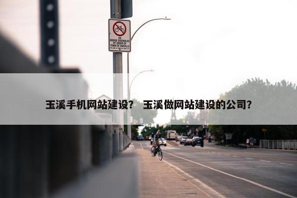 玉溪手机网站建设？ 玉溪做网站建设的公司？