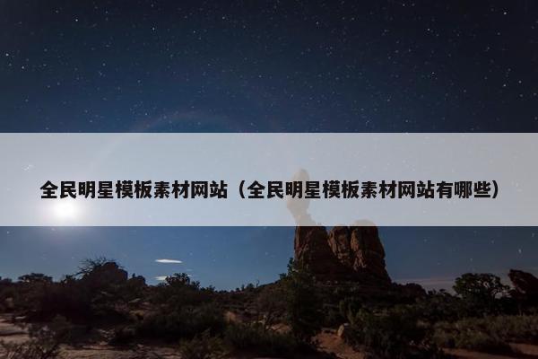 全民明星模板素材网站（全民明星模板素材网站有哪些）