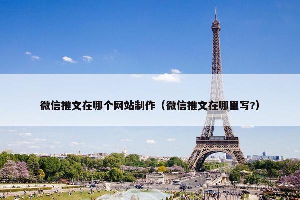 微信推文在哪个网站制作（微信推文在哪里写?）