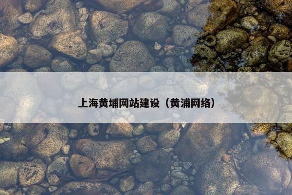 上海黄埔网站建设（黄浦网络）