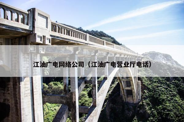 江油广电网络公司（江油广电营业厅电话）