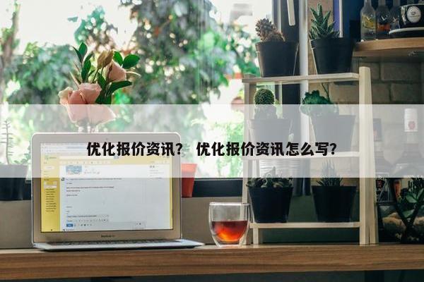 优化报价资讯？ 优化报价资讯怎么写？