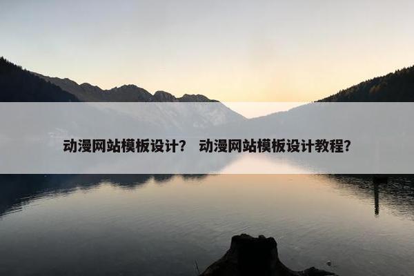 动漫网站模板设计？ 动漫网站模板设计教程？