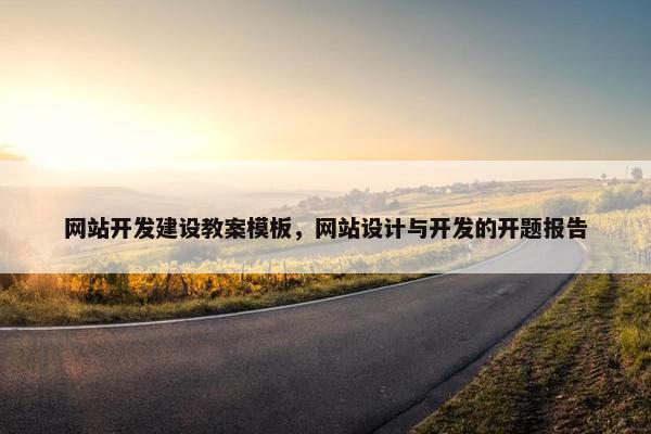 网站开发建设教案模板，网站设计与开发的开题报告
