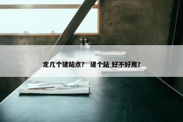定几个建站点？ 建个站 好不好用？
