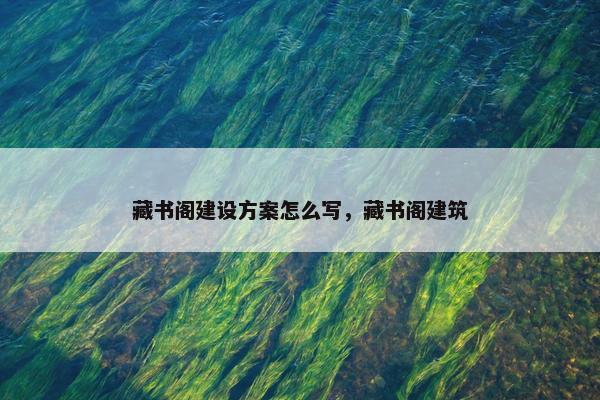 藏书阁建设方案怎么写，藏书阁建筑