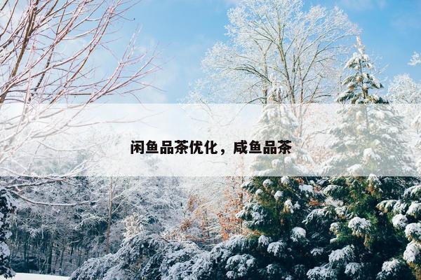 闲鱼品茶优化，咸鱼品茶
