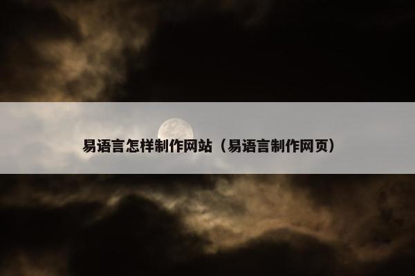 易语言怎样制作网站（易语言制作网页）